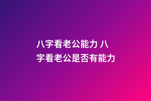 八字看老公能力 八字看老公是否有能力
